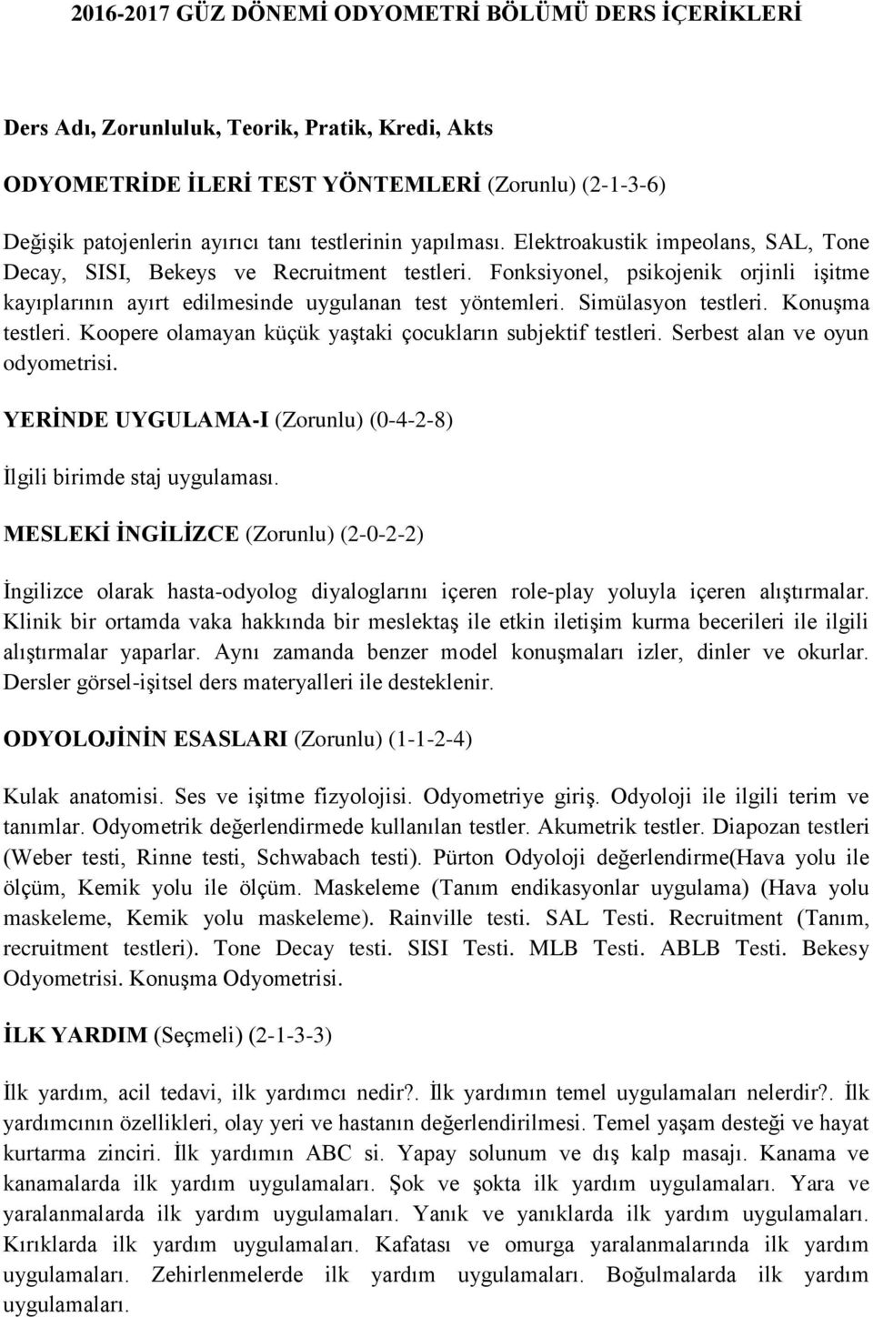 Konuşma testleri. Koopere olamayan küçük yaştaki çocukların subjektif testleri. Serbest alan ve oyun odyometrisi. YERİNDE UYGULAMA-I (Zorunlu) (0-4-2-8) İlgili birimde staj uygulaması.