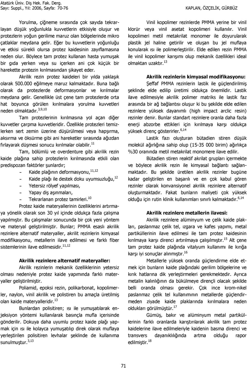 Böylece tam protez kullanan hasta yumuak bir gda yerken veya su içerken ani çok küçük bir harekette protezin krlmasndan ikayet eder. Akrilik rezin protez kaideleri bir ylda yaklak olarak 500.