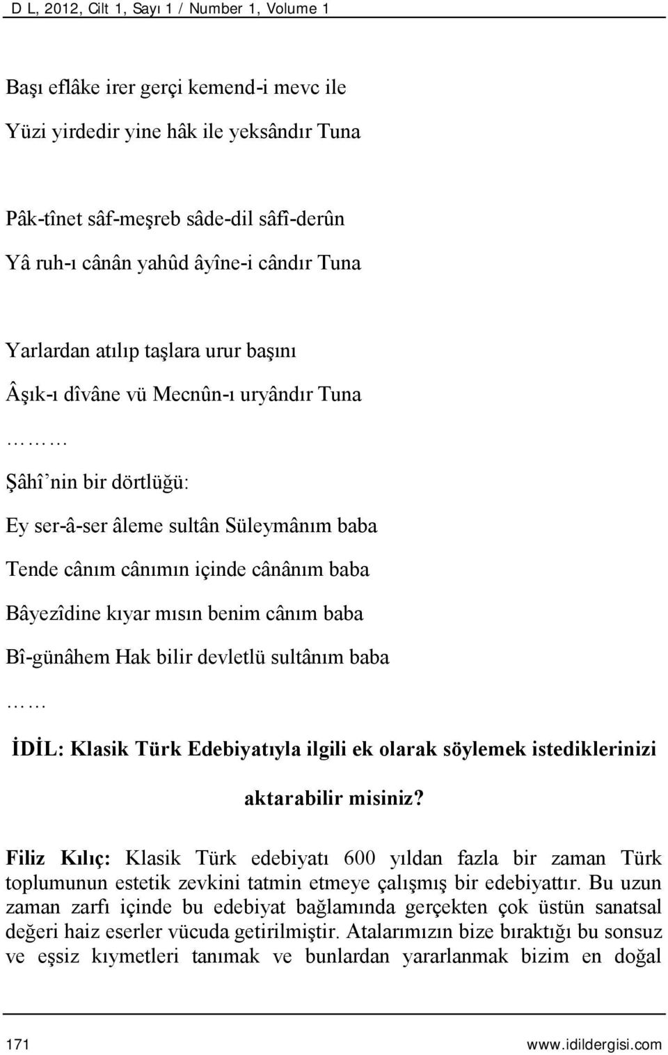 baba Bâyezîdine kıyar mısın benim cânım baba Bî-günâhem Hak bilir devletlü sultânım baba İDİL: Klasik Türk Edebiyatıyla ilgili ek olarak söylemek istediklerinizi aktarabilir misiniz?