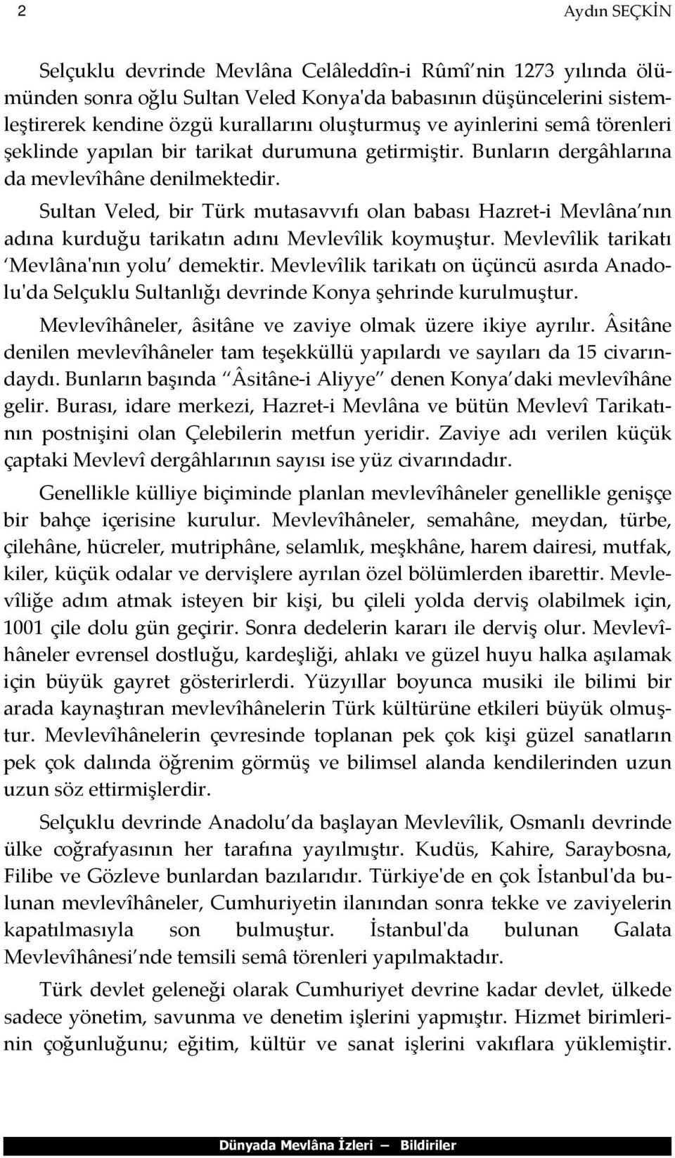Sultan Veled, bir Türk mutasavvıfı olan babası Hazret-i Mevlâna nın adına kurduğu tarikatın adını Mevlevîlik koymuştur. Mevlevîlik tarikatı Mevlâna'nın yolu demektir.