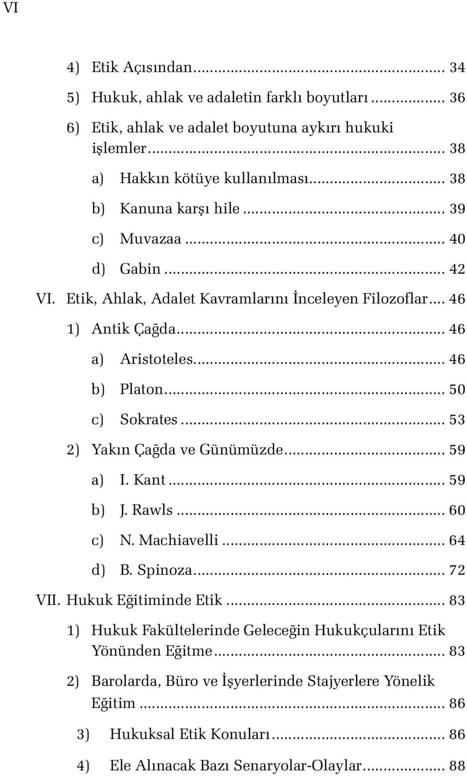 .. 50 c) Sokrates... 53 2) Yakın Çağda ve Günümüzde... 59 a) I. Kant... 59 b) J. Rawls... 60 c) N. Machiavelli... 64 d) B. Spinoza... 72 VII. Hukuk Eğitiminde Etik.