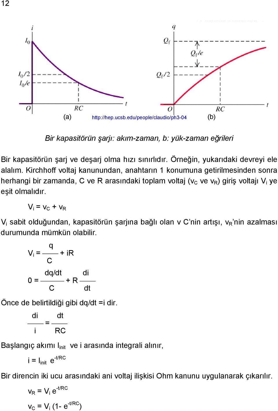 Kirchhoff voltaj kanunundan, anahtarın 1 konumuna getirilmesinden sonra herhangi bir zamanda, C ve arasındaki toplam voltaj (v C ve v ) giriş voltajı V i ye eşit olmalıdır.