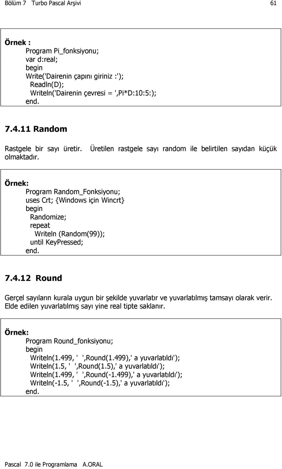 Program Random_Fonksiyonu; uses Crt; {Windows için Wincrt} Randomize; repeat Writeln (Random(99)); until KeyPressed; 7.4.
