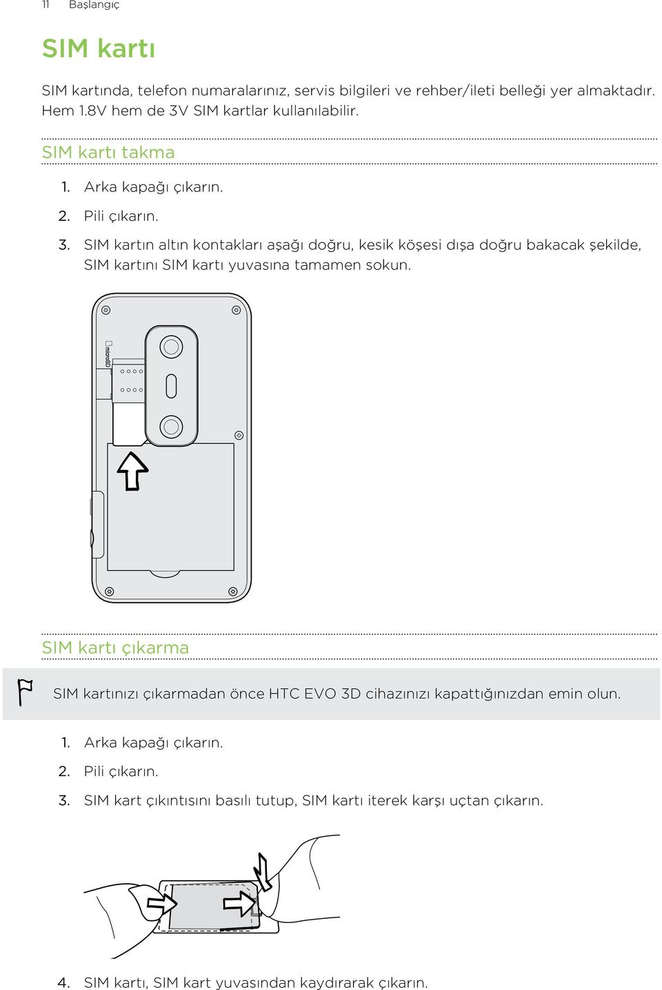 SIM kartı çıkarma SIM kartınızı çıkarmadan önce HTC EVO 3D cihazınızı kapattığınızdan emin olun. 1. Arka kapağı çıkarın. 2. Pili çıkarın. 3. SIM kart çıkıntısını basılı tutup, SIM kartı iterek karşı uçtan çıkarın.