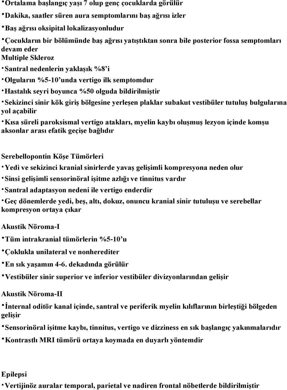 Sekizinci sinir kök giriş bölgesine yerleşen plaklar subakut vestibüler tutuluş bulgularına yol açabilir Kısa süreli paroksismal vertigo atakları, myelin kaybı oluşmuş lezyon içinde komşu aksonlar