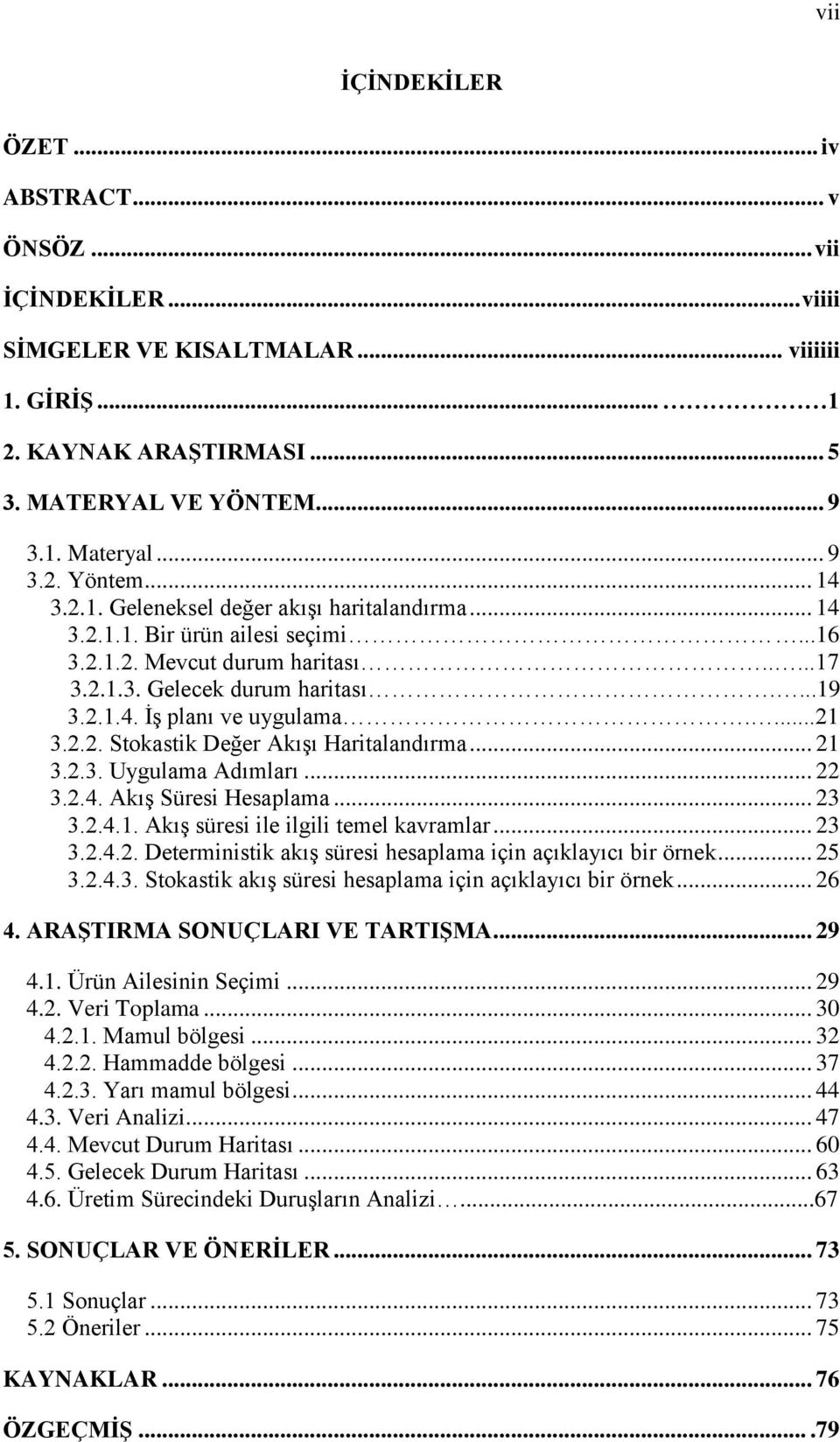 ...21 3.2.2. Stokastik Değer Akışı Haritalandırma... 21 3.2.3. Uygulama Adımları... 22 3.2.4. Akış Süresi Hesaplama... 23 3.2.4.1. Akış süresi ile ilgili temel kavramlar... 23 3.2.4.2. Deterministik akış süresi hesaplama için açıklayıcı bir örnek.