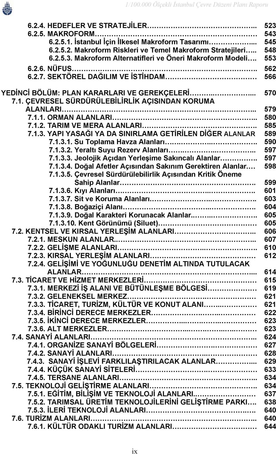 . 580 7.1.2. TARIM VE MERA ALANLARI. 585 7.1.3. YAPI YASAĞI YA DA SINIRLAMA GETİRİLEN DİĞER ALANLAR 589 7.1.3.1. Su Toplama Havza Alanları.... 590 7.1.3.2. Yeraltı Suyu Rezerv Alanları..... 597 7.1.3.3. Jeolojik Açıdan Yerleşime Sakıncalı Alanlar.