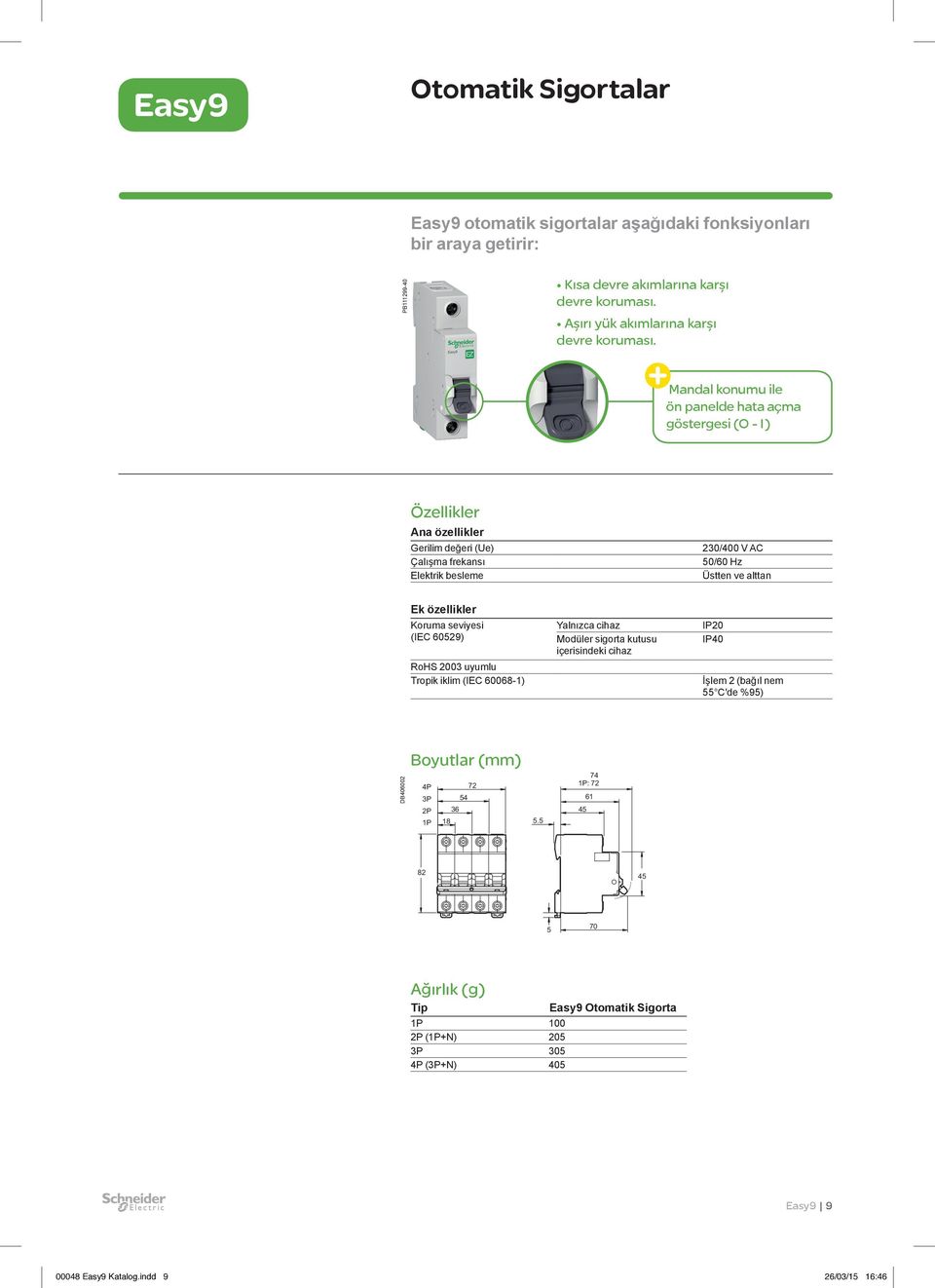 özellikler Koruma seviyesi (IEC 60529) RoHS 2003 uyumlu Tropik iklim (IEC 60068-1) Yalnızca cihaz Modüler sigorta kutusu içerisindeki cihaz IP20 IP40 İşlem 2 (bağıl nem 55 C'de %95)