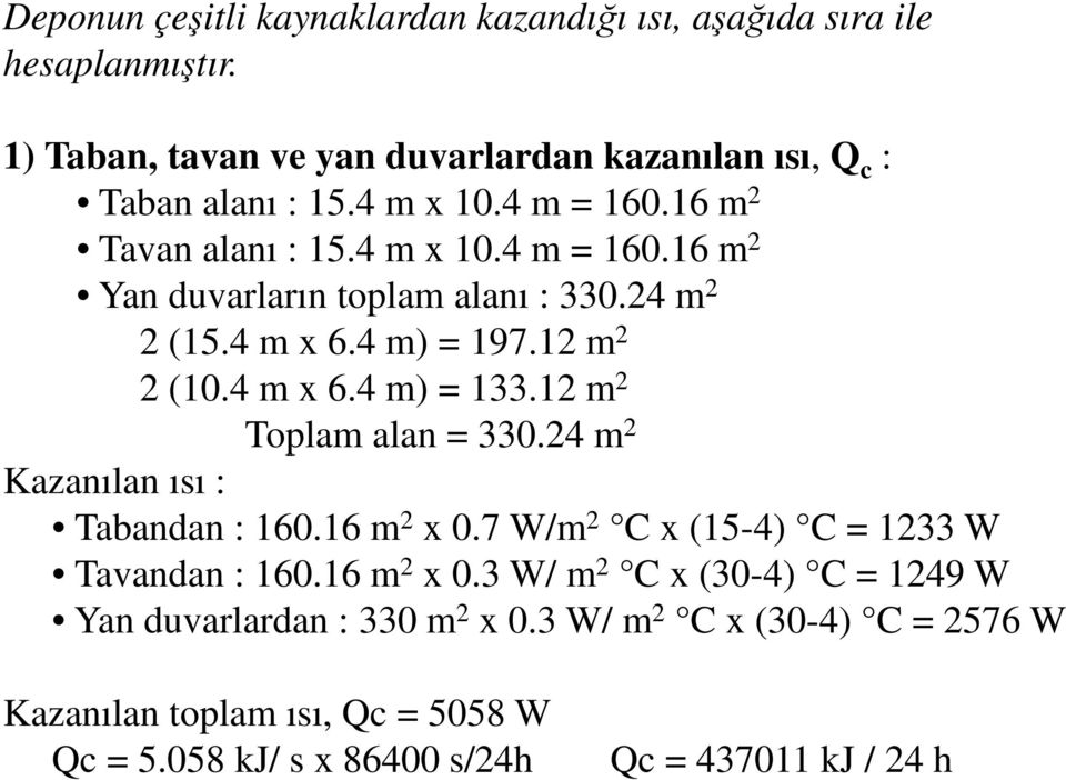 12 m 2 Toplam alan = 330.24 m 2 Kazanılan ısı : Tabandan : 160.16 m 2 x 0.7 W/m 2 C x (15-4) C = 1233 W Tavandan : 160.16 m 2 x 0.3 W/ m 2 C x (30-4) C = 1249 W Yan duvarlardan : 330 m 2 x 0.