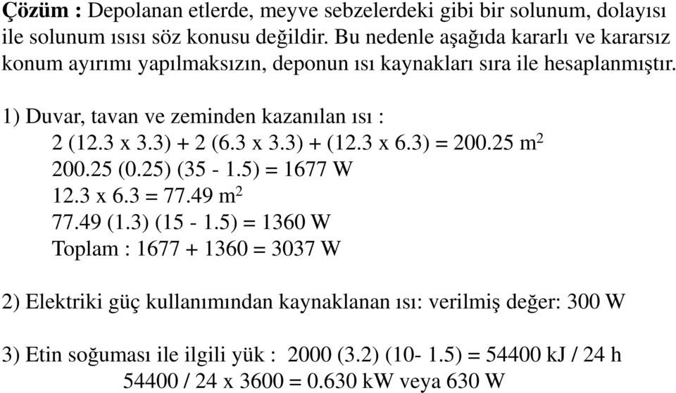 1) Duvar, tavan ve zeminden kazanılan ısı : 2 (12.3 x 3.3) + 2 (6.3 x 3.3) + (12.3 x 6.3) = 200.25 m 2 200.25 (0.25) (35-1.5) = 1677 W 12.3 x 6.3 = 77.