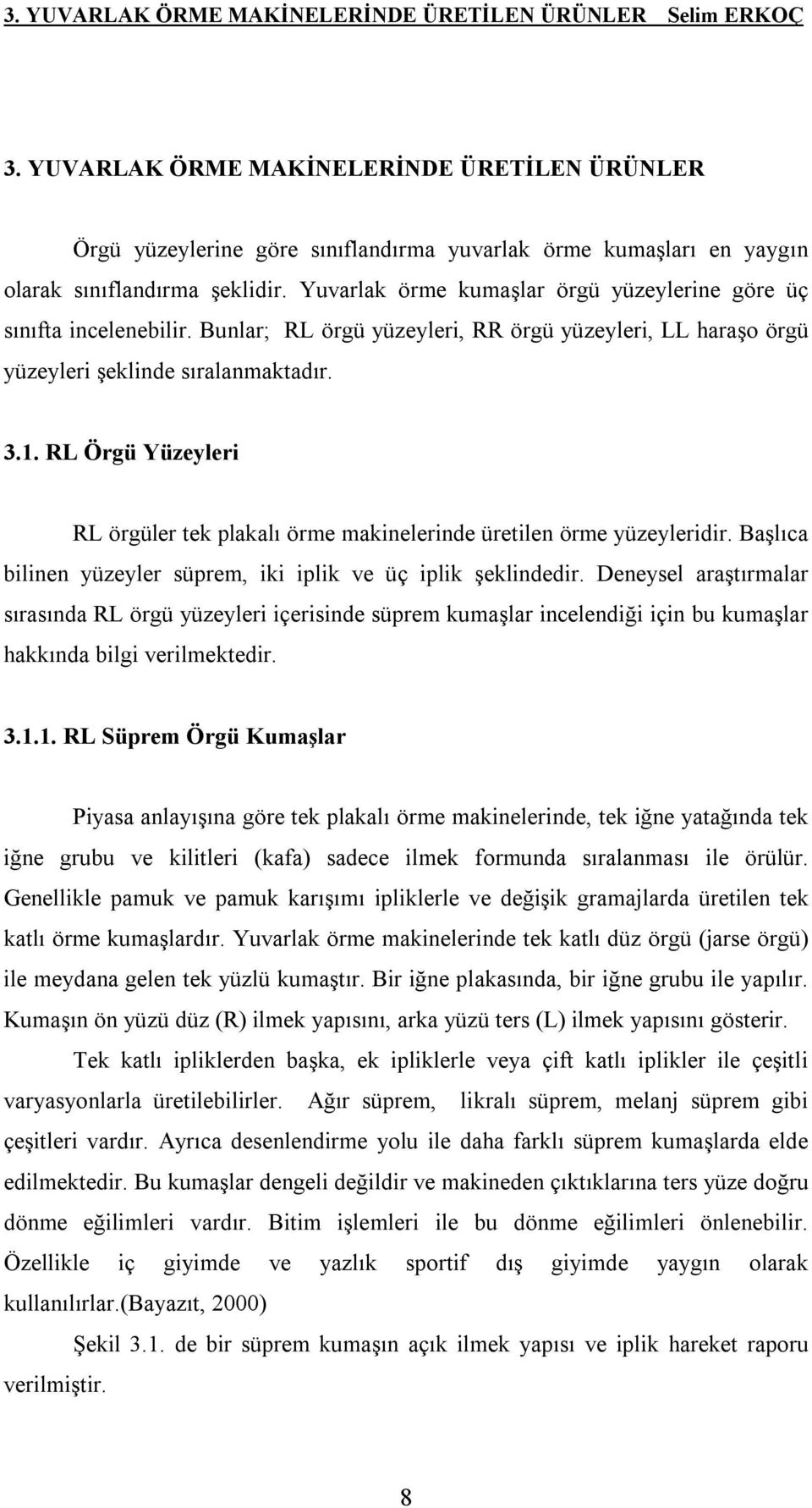 Yuvarlak örme kumaşlar örgü yüzeylerine göre üç sınıfta incelenebilir. Bunlar; RL örgü yüzeyleri, RR örgü yüzeyleri, LL haraşo örgü yüzeyleri şeklinde sıralanmaktadır. 3.1.