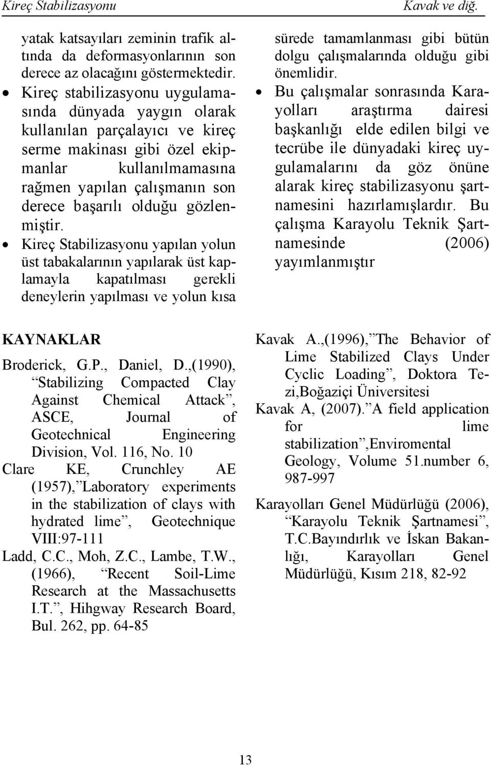 gözlenmiştir. Kireç Stabilizasyonu yapılan yolun üst tabakalarının yapılarak üst kaplamayla kapatılması gerekli deneylerin yapılması ve yolun kısa KAYNAKLAR Broderick, G.P., Daniel, D.