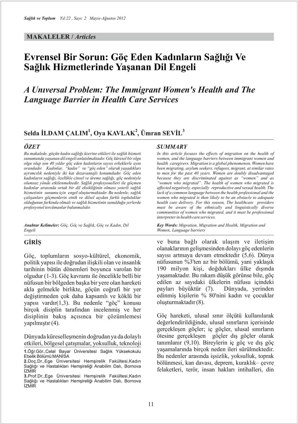 Göç küresel bir olgu olgu olup son 40 yıldır göç eden kadınların sayısı erkeklerle aynı orandadır. Kadınlar, kadın ve göç eden olarak yaşadıkları ayrımcılık nedeniyle iki kat dezavantajlı konumdadır.