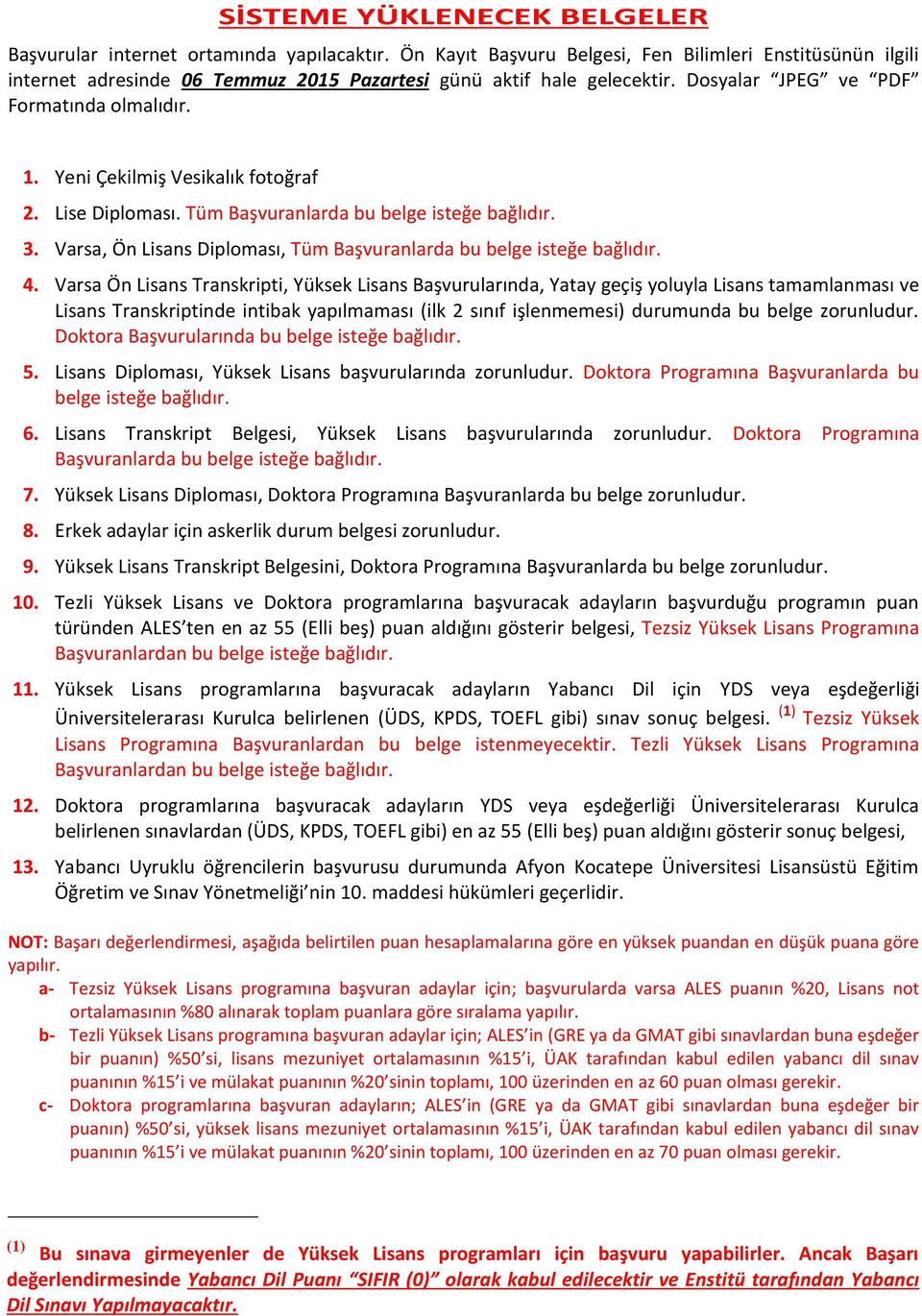 Yeni Çekilmiş Vesikalık fotoğraf 2. Lise Diploması. Tüm Başvuranlarda bu belge isteğe bağlıdır. 3. Varsa, Ön Lisans Diploması, Tüm Başvuranlarda bu belge isteğe bağlıdır. 4.