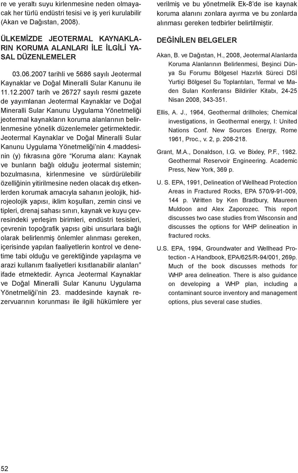 2007 tarih ve 26727 sayılı resmi gazete de yayımlanan Jeotermal Kaynaklar ve Doğal Mineralli Sular Kanunu Uygulama Yönetmeliği jeotermal kaynakların koruma alanlarının belirlenmesine yönelik