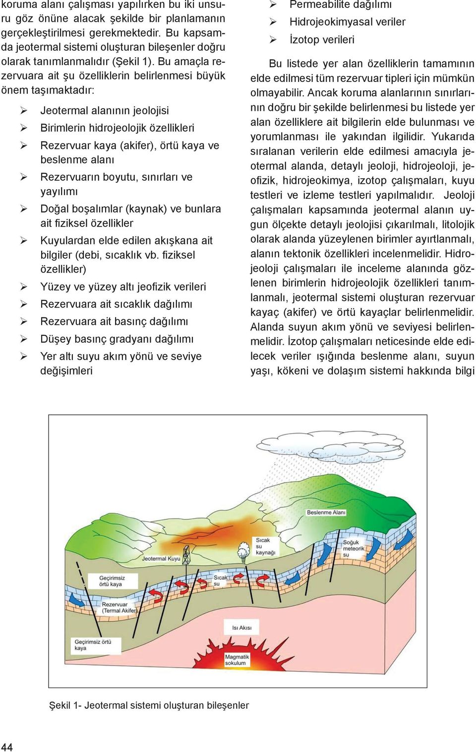 Bu amaçla rezervuara ait şu özelliklerin belirlenmesi büyük önem taşımaktadır: Jeotermal alanının jeolojisi Birimlerin hidrojeolojik özellikleri Rezervuar kaya (akifer), örtü kaya ve beslenme alanı