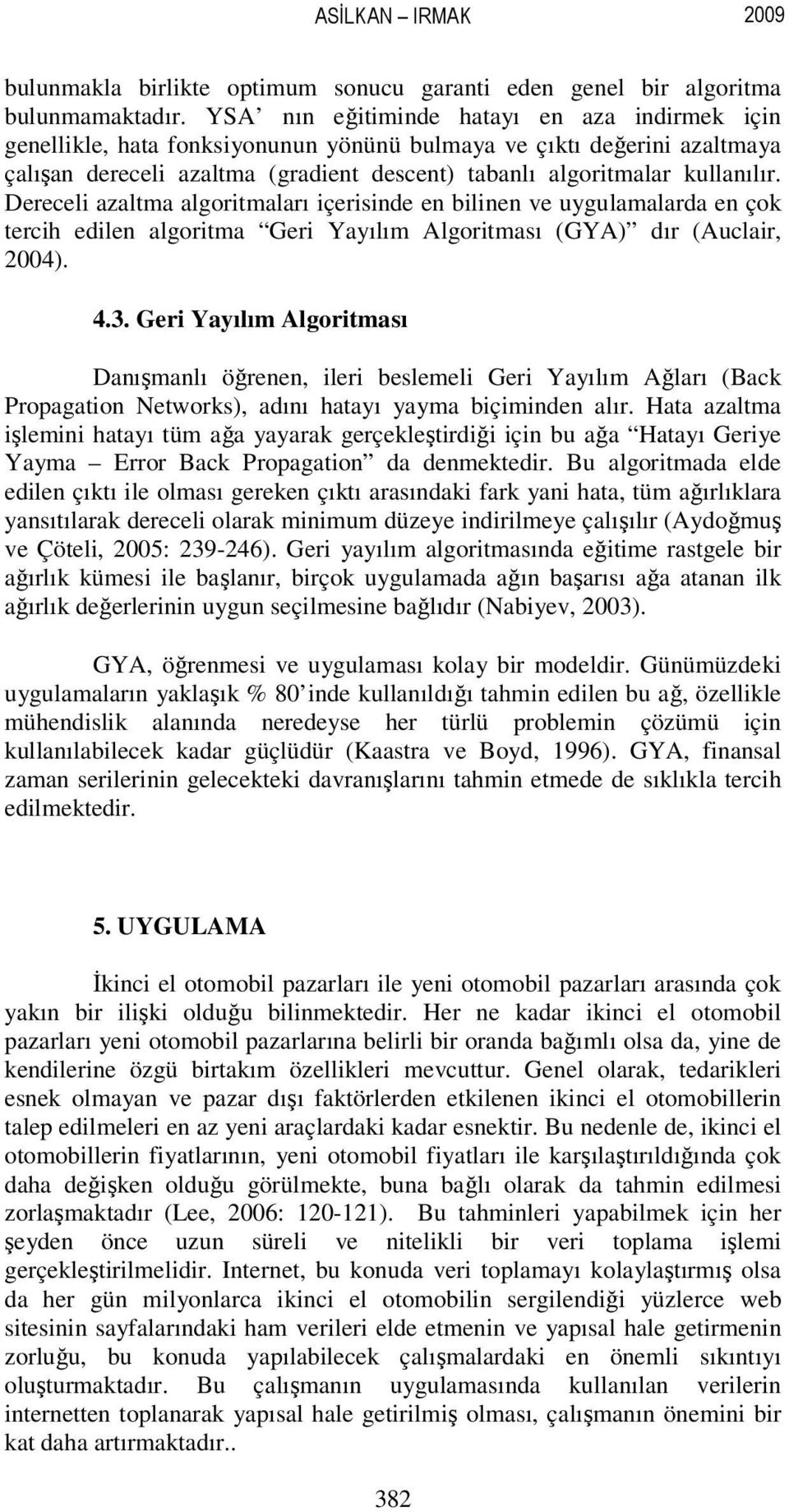 Dereceli azaltma algoritmaları içerisinde en bilinen ve uygulamalarda en çok tercih edilen algoritma Geri Yayılım Algoritması (GYA) dır (Auclair, 2004). 4.3.