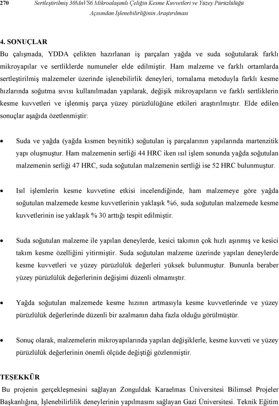 Ham malzeme ve farklı ortamlarda sertleştirilmiş malzemeler üzerinde işlenebilirlik deneyleri, tornalama metoduyla farklı kesme hızlarında soğutma sıvısı kullanılmadan yapılarak, değişik