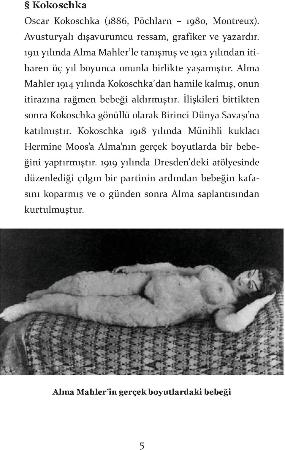 Alma Mahler 1914 yılında Kokoschka dan hamile kalmış, onun itirazına rağmen bebeği aldırmıştır.