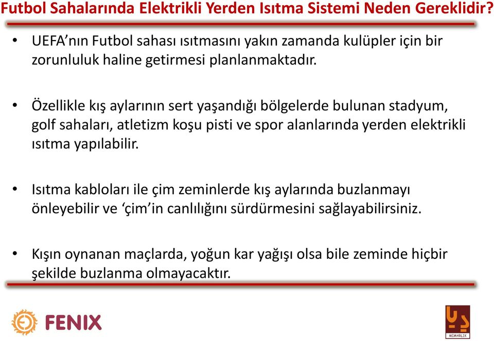 Özellikle kış aylarının sert yaşandığı bölgelerde bulunan stadyum, golf sahaları, atletizm koşu pisti ve spor alanlarında yerden elektrikli