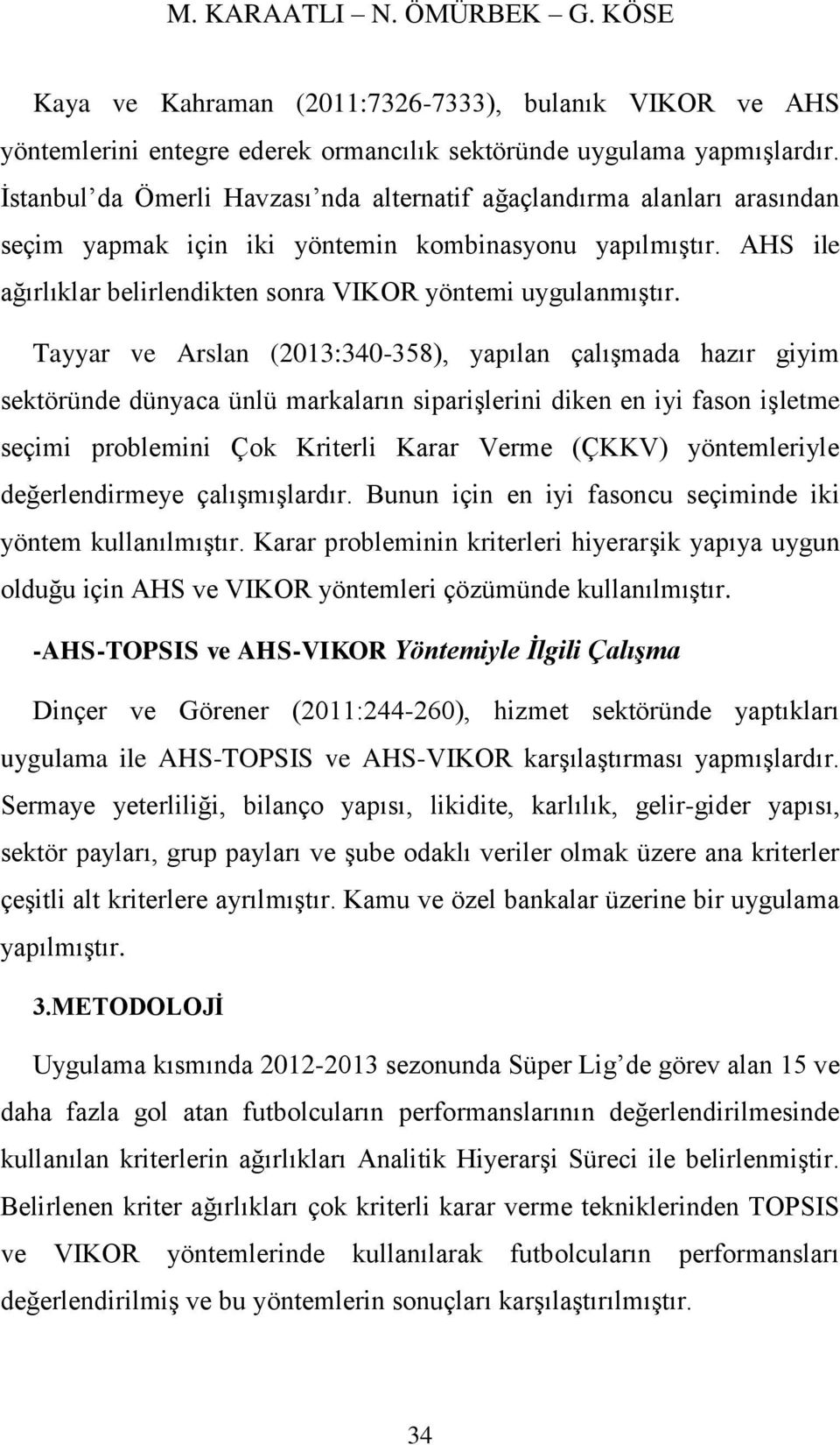 Tayyar ve Arslan (213:34-358), yapılan çalışmada hazır giyim sektöründe dünyaca ünlü markaların siparişlerini diken en iyi fason işletme seçimi problemini Çok Kriterli Karar Verme (ÇKKV)