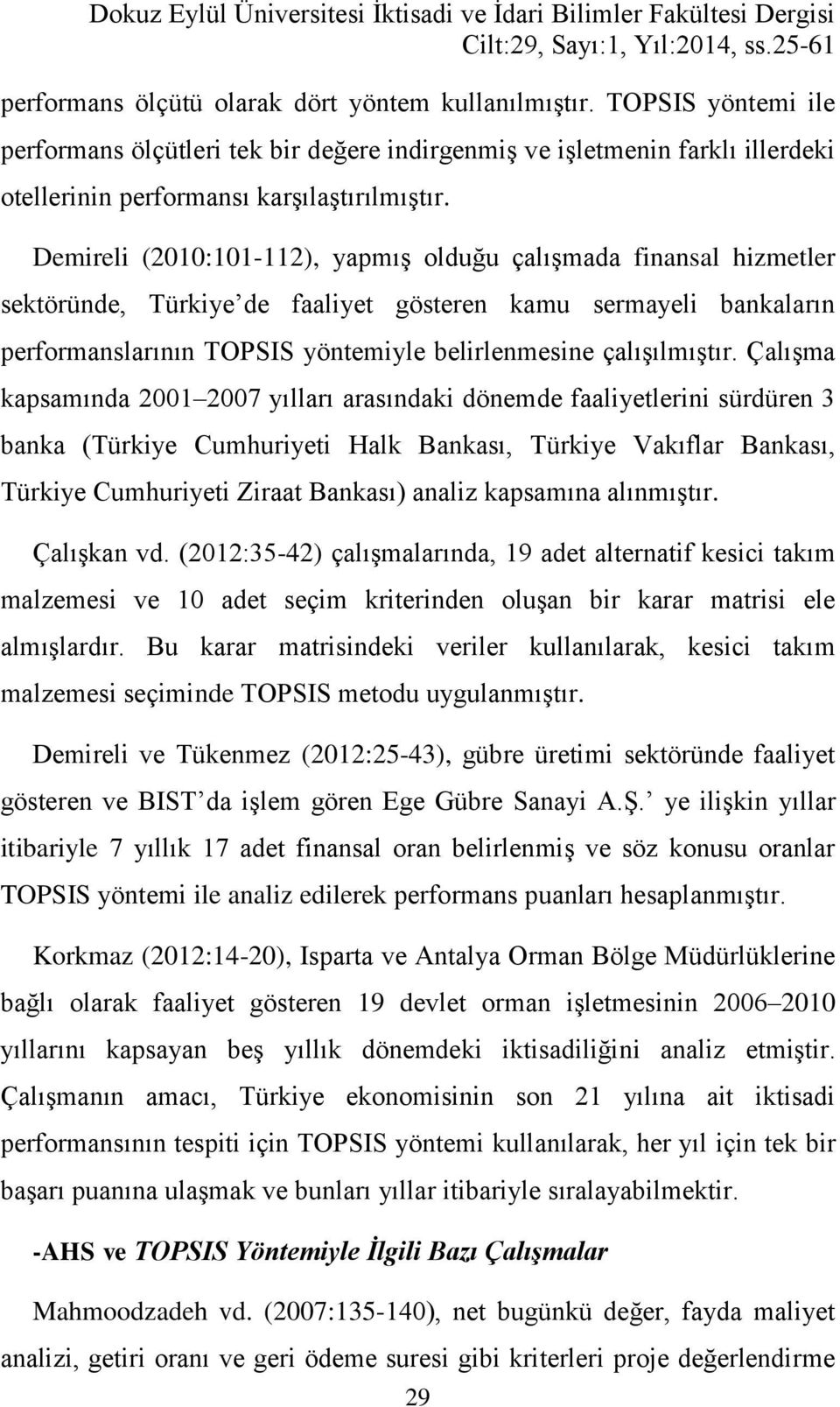Demireli (21:11-112), yapmış olduğu çalışmada finansal hizmetler sektöründe, Türkiye de faaliyet gösteren kamu sermayeli bankaların performanslarının TOPSIS yöntemiyle belirlenmesine çalışılmıştır.