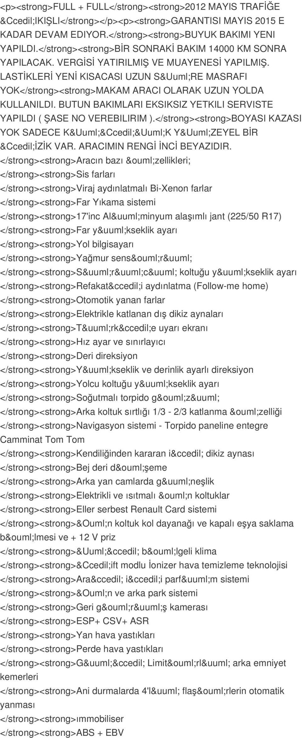 LASTİKLERİ YENİ KISACASI UZUN SÜRE MASRAFI YOK</strong><strong>MAKAM ARACI OLARAK UZUN YOLDA KULLANILDI. BUTUN BAKIMLARI EKSIKSIZ YETKILI SERVISTE YAPILDI ( ŞASE NO VEREBILIRIM ).