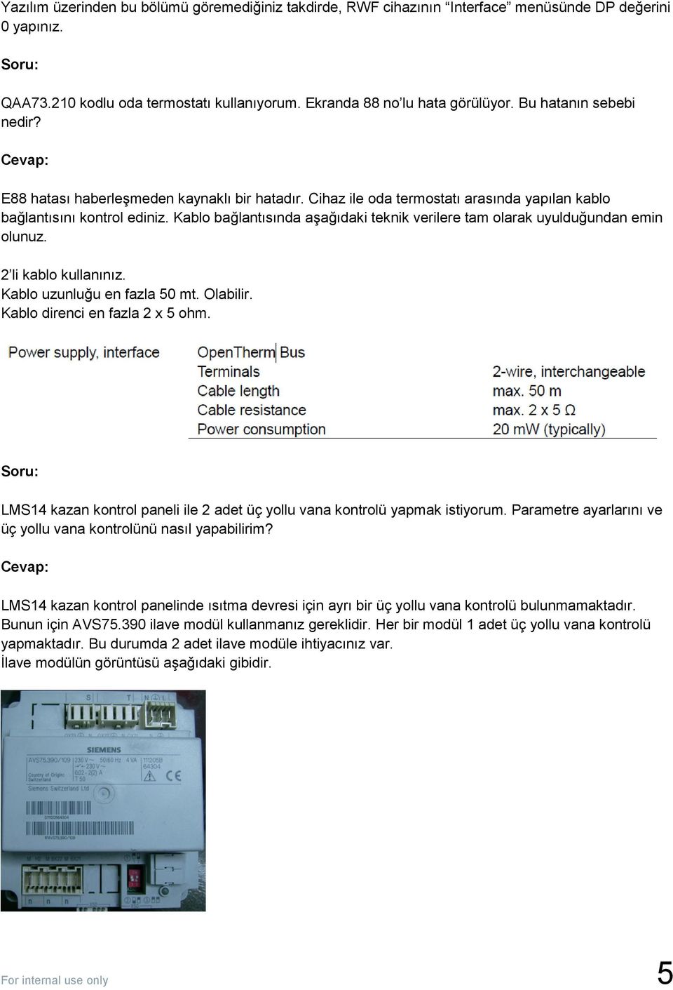 Kablo bağlantısında aşağıdaki teknik verilere tam olarak uyulduğundan emin olunuz. 2 li kablo kullanınız. Kablo uzunluğu en fazla 50 mt. Olabilir. Kablo direnci en fazla 2 x 5 ohm.