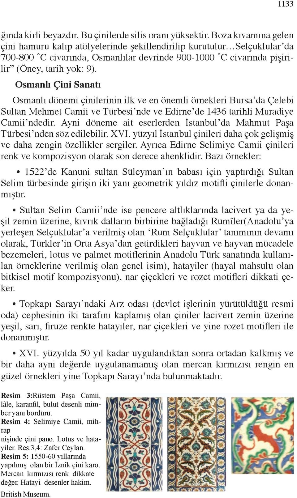 Osmanlı Çini Sanatı Osmanlı dönemi çinilerinin ilk ve en önemli örnekleri Bursa da Çelebi Sultan Mehmet Camii ve Türbesi nde ve Edirne de 1436 tarihli Muradiye Camii ndedir.