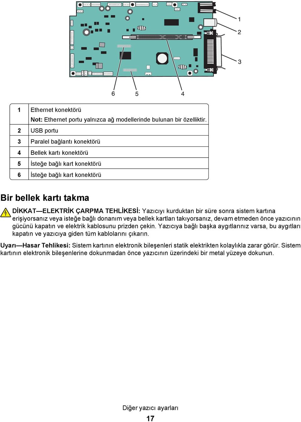 kurduktan bir süre sonra sistem kartına erişiyorsanız veya isteğe bağlı donanım veya bellek kartları takıyorsanız, devam etmeden önce yazıcının gücünü kapatın ve elektrik kablosunu prizden çekin.