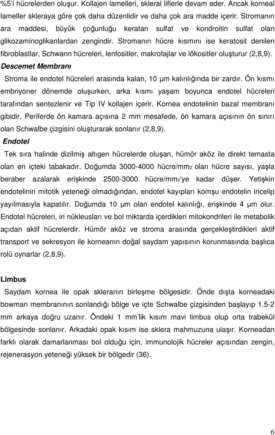 Stromanın hücre kısmını ise keratosit denilen fibroblastlar, Schwann hücreleri, lenfositler, makrofajlar ve lökositler oluşturur (2,8,9).