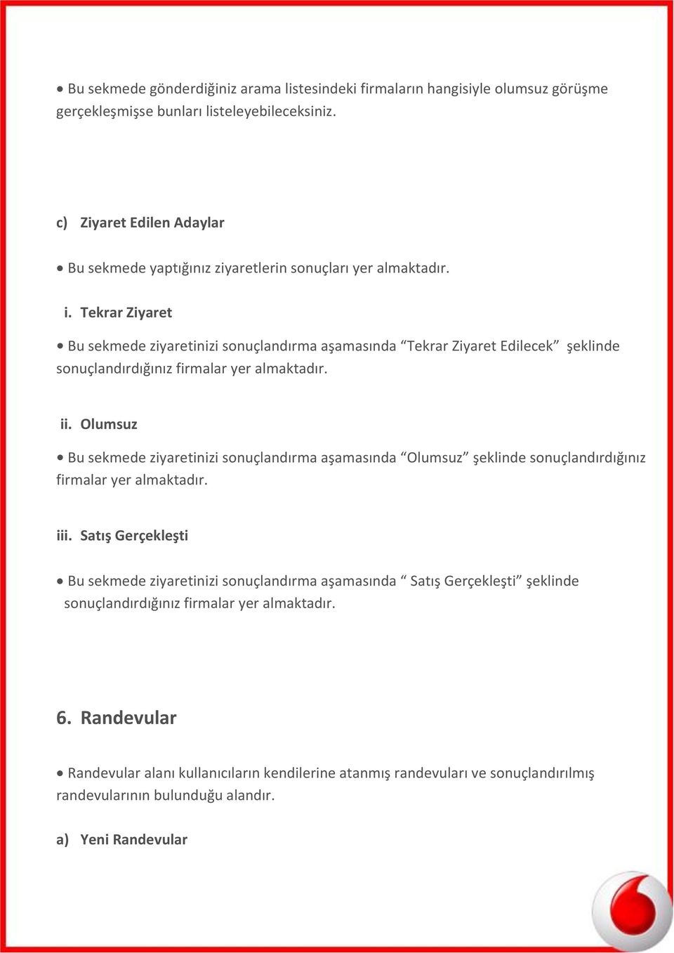 Tekrar Ziyaret Bu sekmede ziyaretinizi sonuçlandırma aşamasında Tekrar Ziyaret Edilecek şeklinde sonuçlandırdığınız firmalar yer almaktadır. ii.