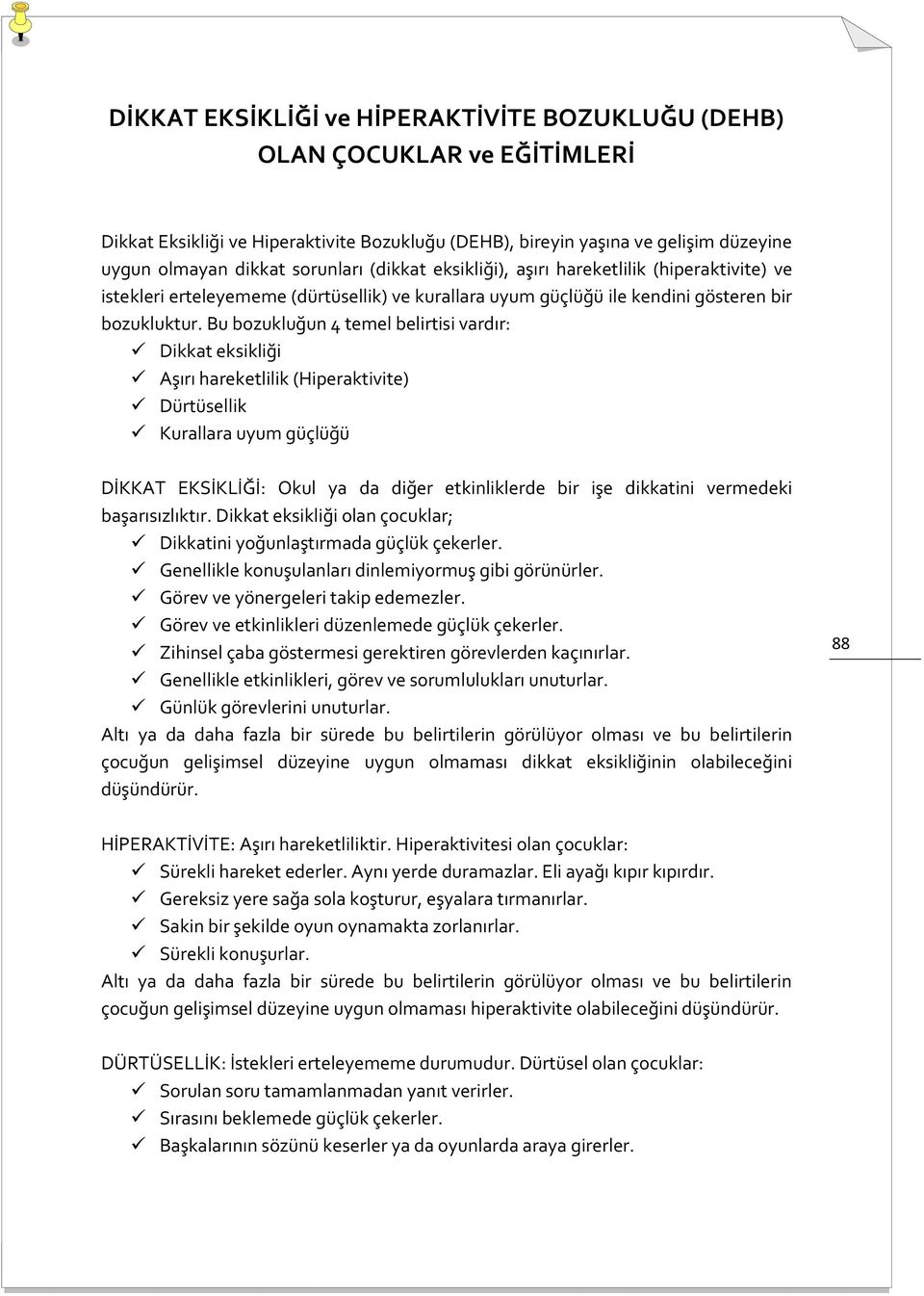 Bu bozukluğun 4 temel belirtisi vardır: Dikkat eksikliği Aşırı hareketlilik (Hiperaktivite) Dürtüsellik Kurallara uyum güçlüğü DİKKAT EKSİKLİĞİ: Okul ya da diğer etkinliklerde bir işe dikkatini