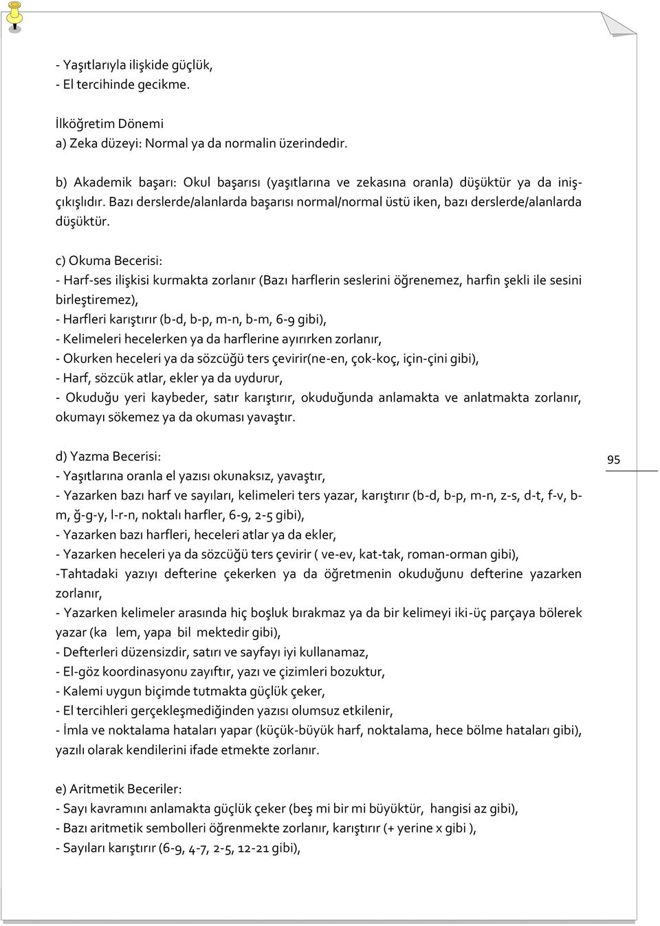 c) Okuma Becerisi: - Harf-ses ilişkisi kurmakta zorlanır (Bazı harflerin seslerini öğrenemez, harfin şekli ile sesini birleştiremez), - Harfleri karıştırır (b-d, b-p, m-n, b-m, 6-9 gibi), -