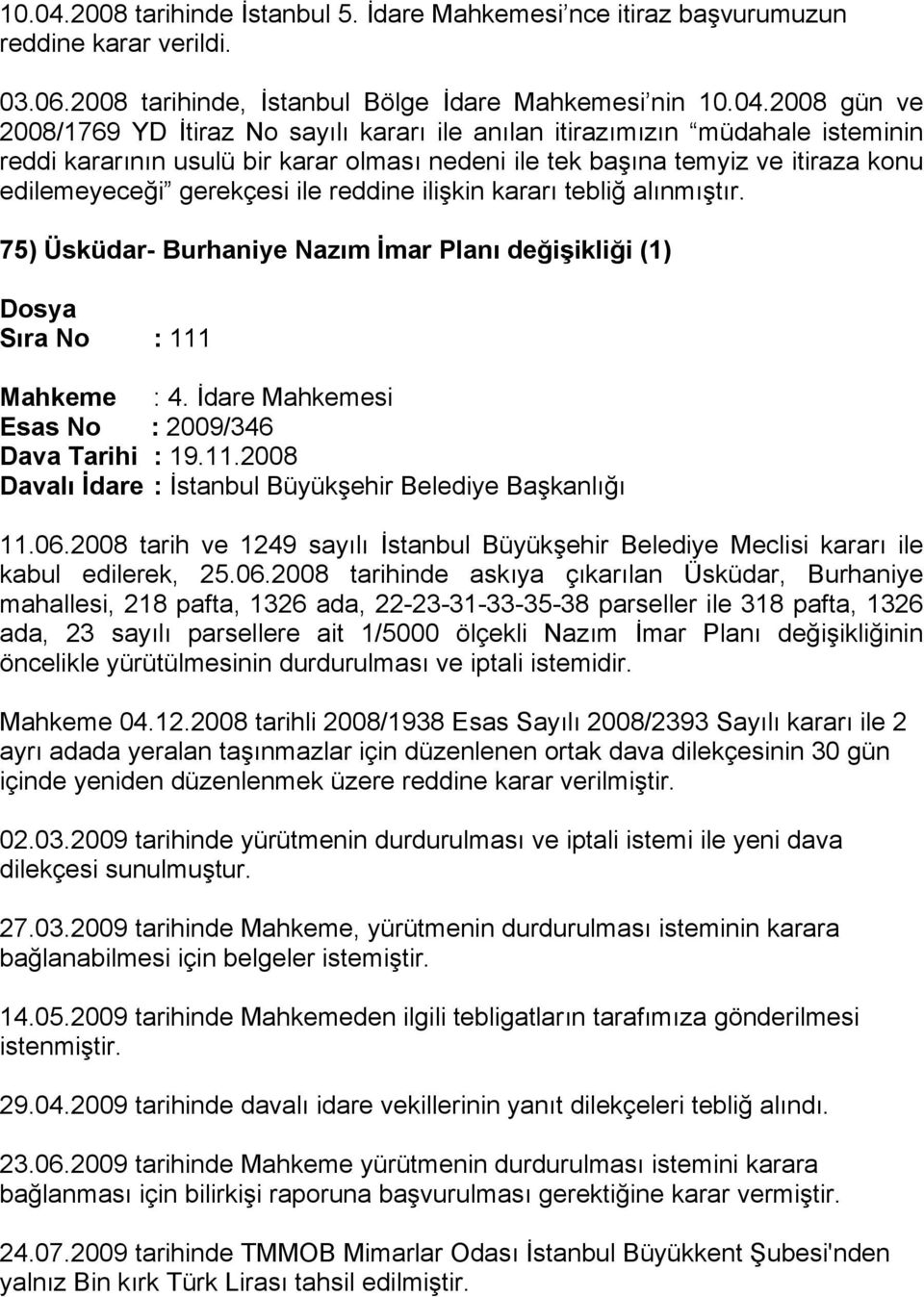 2008 tarihinde, İstanbul Bölge İdare Mahkemesi nin 2008 gün ve 2008/1769 YD İtiraz No sayılı kararı ile anılan itirazımızın müdahale isteminin reddi kararının usulü bir karar olması nedeni ile tek