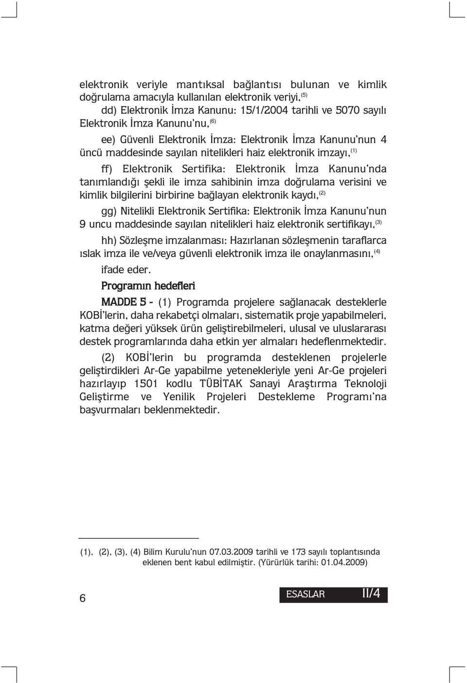 ile imza sahibinin imza doğrulama verisini ve kimlik bilgilerini birbirine bağlayan elektronik kaydı, (2) gg) Nitelikli Elektronik Sertifika: Elektronik İmza Kanunu nun 9 uncu maddesinde sayılan