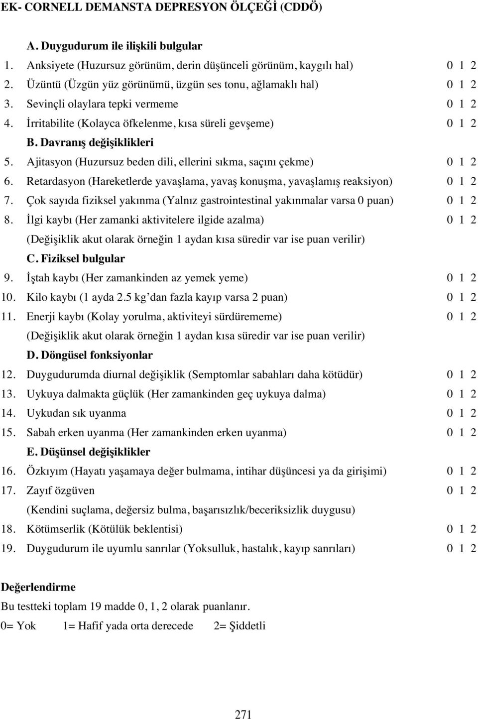 Ajitasyon (Huzursuz beden dili, ellerini s kma, saç n çekme) 0 6. Retardasyon (Hareketlerde yavaşlama, yavaş konuşma, yavaşlam ş reaksiyon) 0 7.