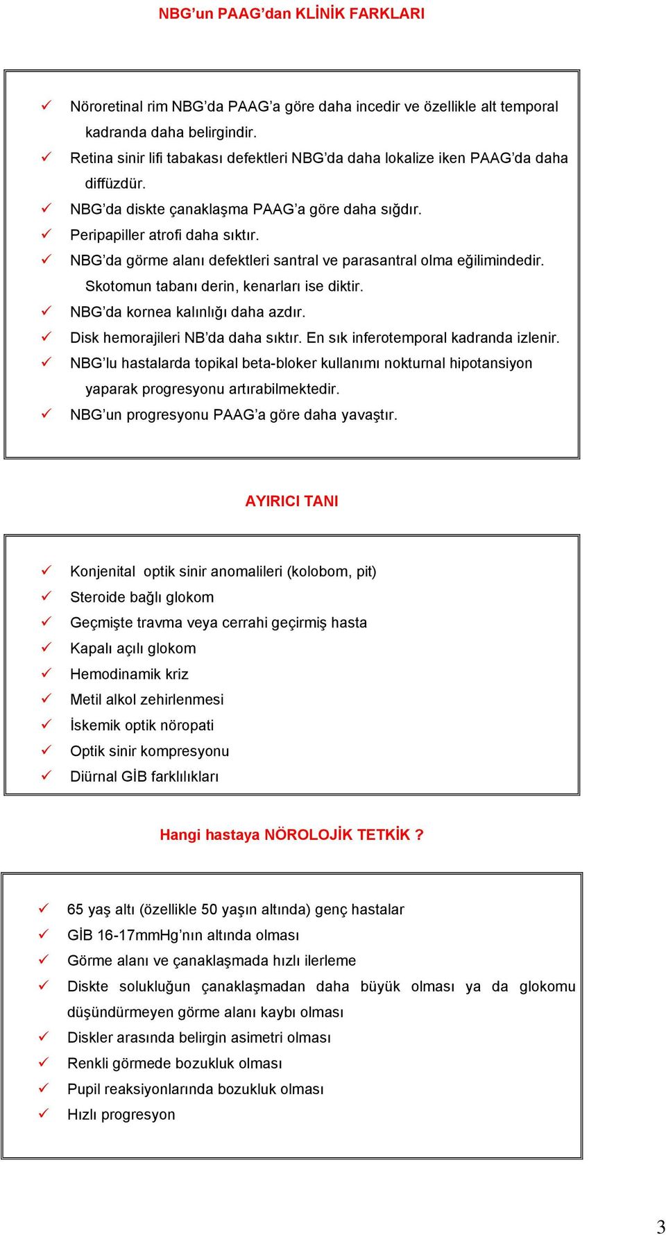 NBG da görme alanı defektleri santral ve parasantral olma eğilimindedir. Skotomun tabanı derin, kenarları ise diktir. NBG da kornea kalınlığı daha azdır. Disk hemorajileri NB da daha sıktır.