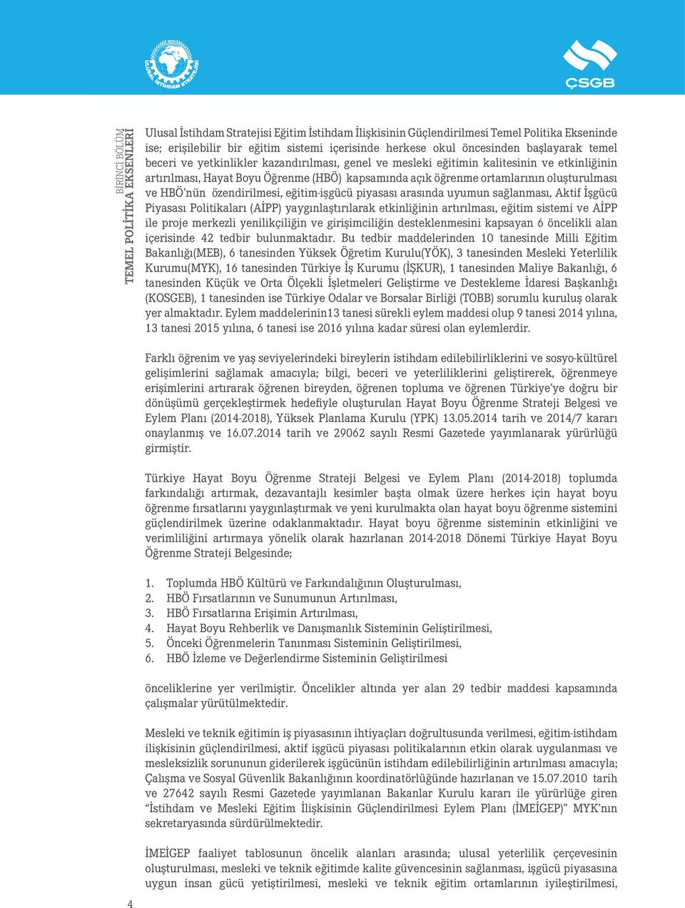 piyasası arasında uyumun sağlanması, Aktif İşgücü Piyasası Politikaları (AİPP) yaygınlaştırılarak etkinliğinin artırılması, eğitim sistemi ve AİPP ile proje merkezli yenilikçiliğin ve girişimciliğin