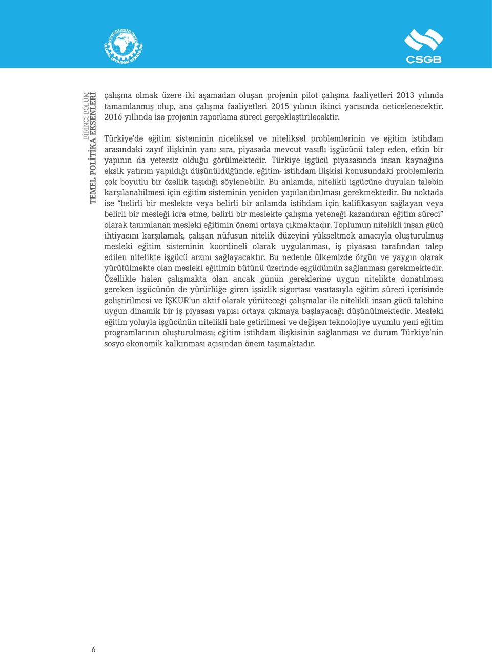 Türkiye de eğitim sisteminin niceliksel ve niteliksel problemlerinin ve eğitim istihdam arasındaki zayıf ilişkinin yanı sıra, piyasada mevcut vasıflı işgücünü talep eden, etkin bir yapının da