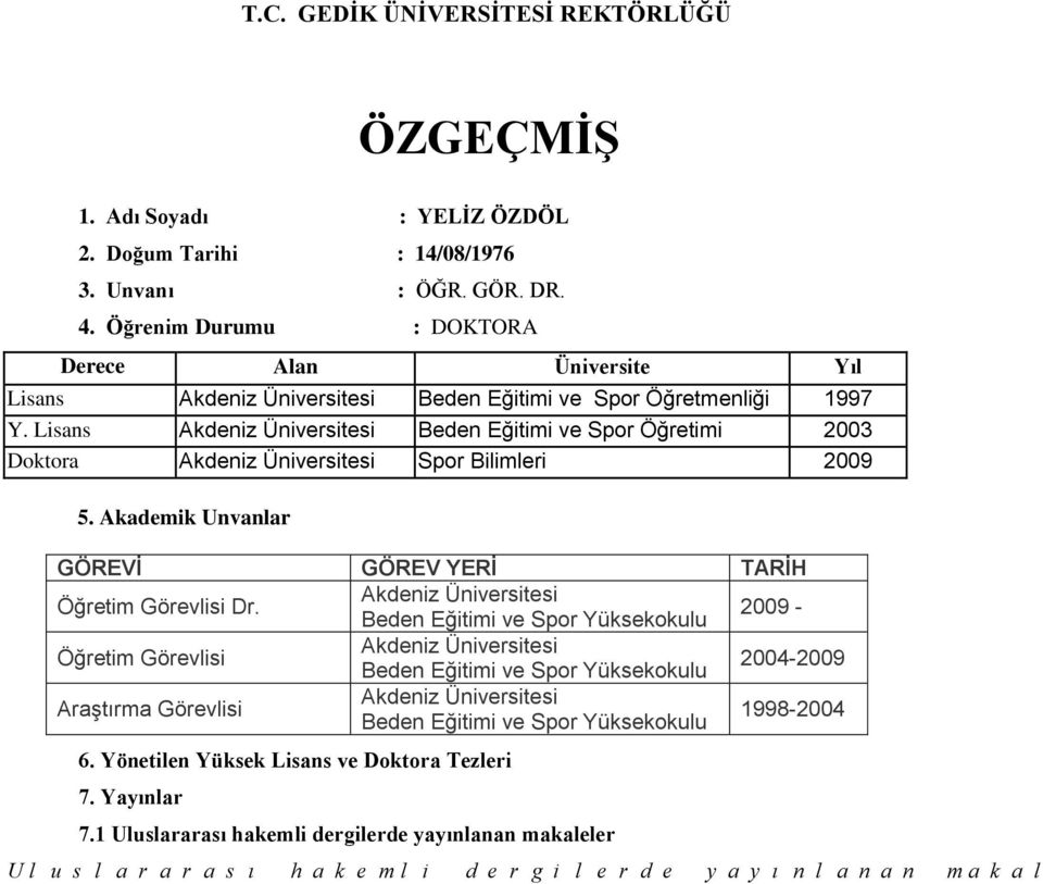 Lisans Akdeniz Üniversitesi Beden Eğitimi ve Spor Öğretimi 2003 Doktora Akdeniz Üniversitesi Spor Bilimleri 2009 5. Akademik Unvanlar GÖREVİ GÖREV YERİ TARİH Öğretim Görevlisi Dr.