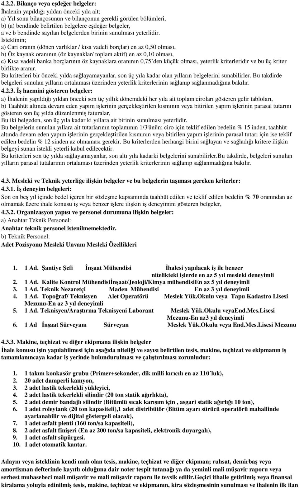 İsteklinin; a) Cari oranın (dönen varlıklar / kısa vadeli borçlar) en az 0,50 olması, b) Öz kaynak oranının (öz kaynaklar/ toplam aktif) en az 0,10 olması, c) Kısa vadeli banka borçlarının öz