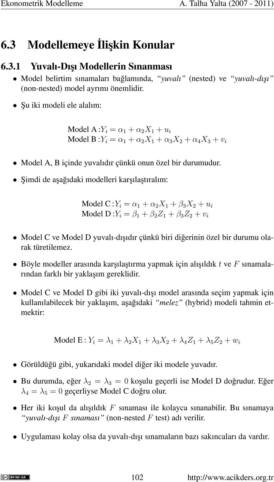Şimdi de aşağıdaki modelleri karşılaştıralım: Model C :Y i = α 1 + α 2 X 1 + β 3 X 2 + u i Model D :Y i = β 1 + β 2 Z 1 + β 3 Z 2 + v i Model C ve Model D yuvalı-dışıdır çünkü biri diğerinin özel bir