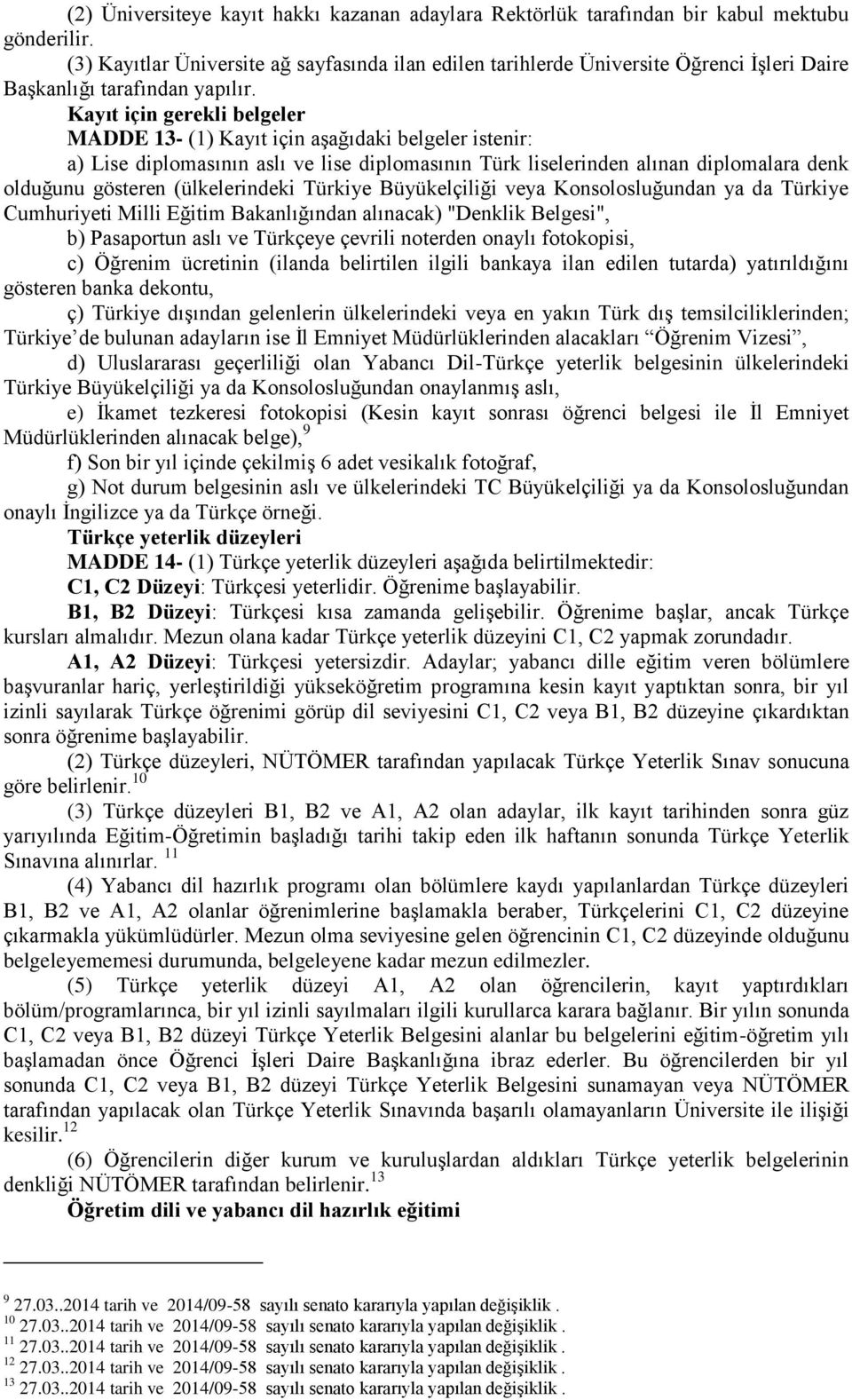 Kayıt için gerekli belgeler MADDE 13- (1) Kayıt için aşağıdaki belgeler istenir: a) Lise diplomasının aslı ve lise diplomasının Türk liselerinden alınan diplomalara denk olduğunu gösteren