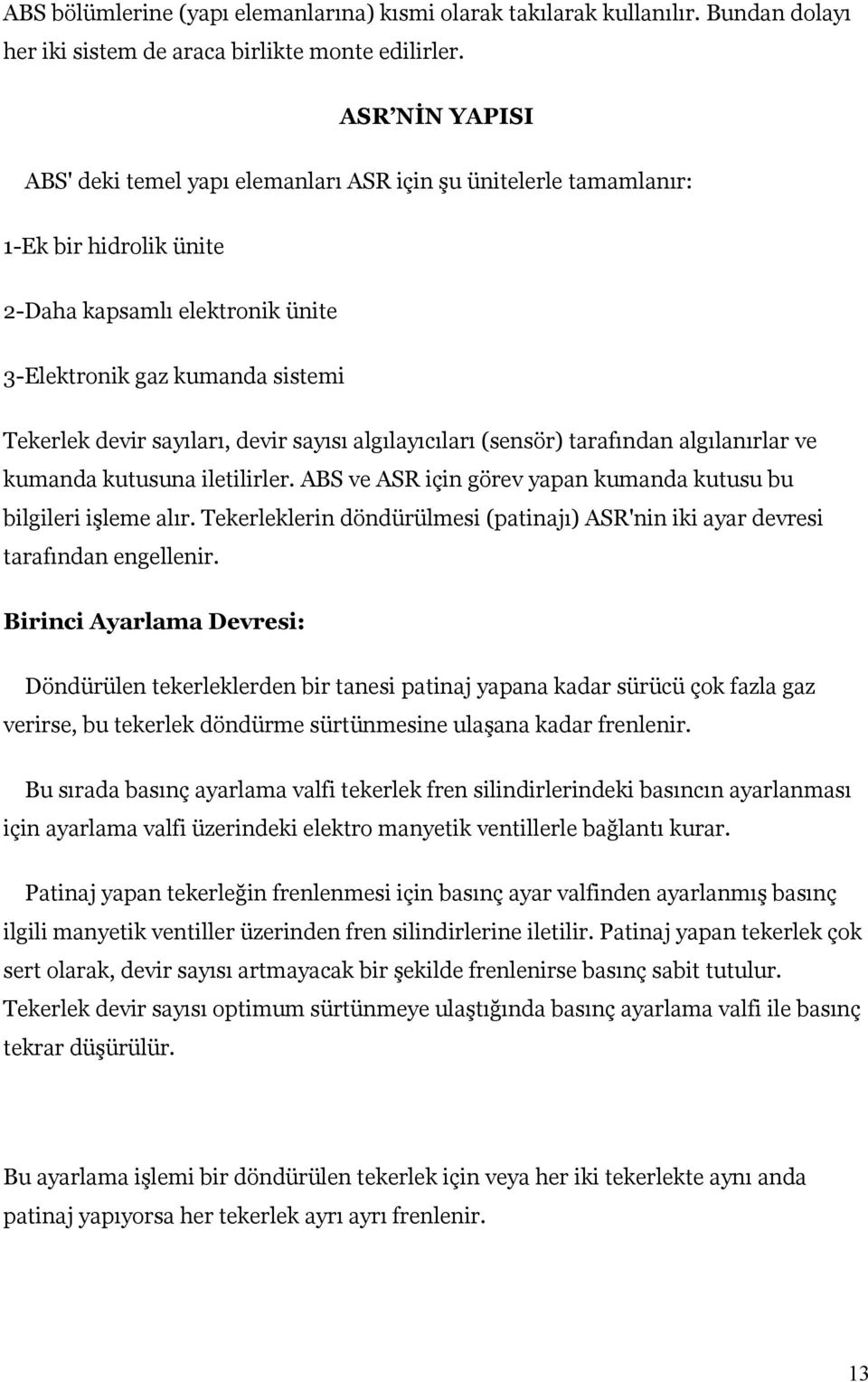 devir sayısı algılayıcıları (sensör) tarafından algılanırlar ve kumanda kutusuna iletilirler. ABS ve ASR için görev yapan kumanda kutusu bu bilgileri işleme alır.