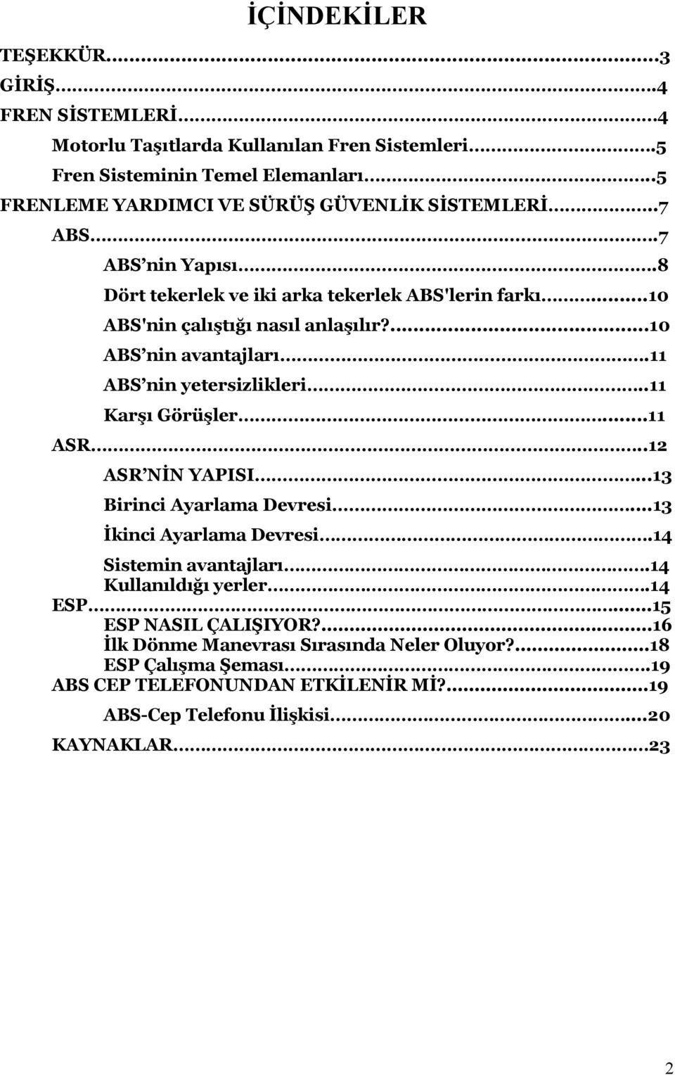 ...10 ABS nin avantajları.11 ABS nin yetersizlikleri..11 Karşı Görüşler...11 ASR..12 ASR NİN YAPISI...13 Birinci Ayarlama Devresi...13 İkinci Ayarlama Devresi.