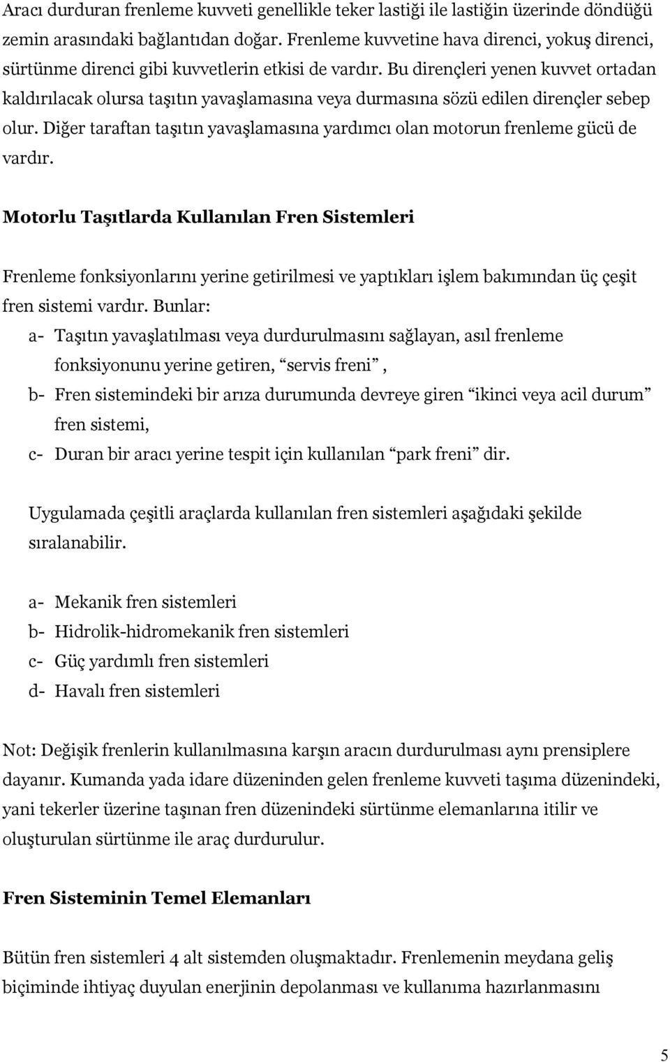 Bu dirençleri yenen kuvvet ortadan kaldırılacak olursa taşıtın yavaşlamasına veya durmasına sözü edilen dirençler sebep olur.