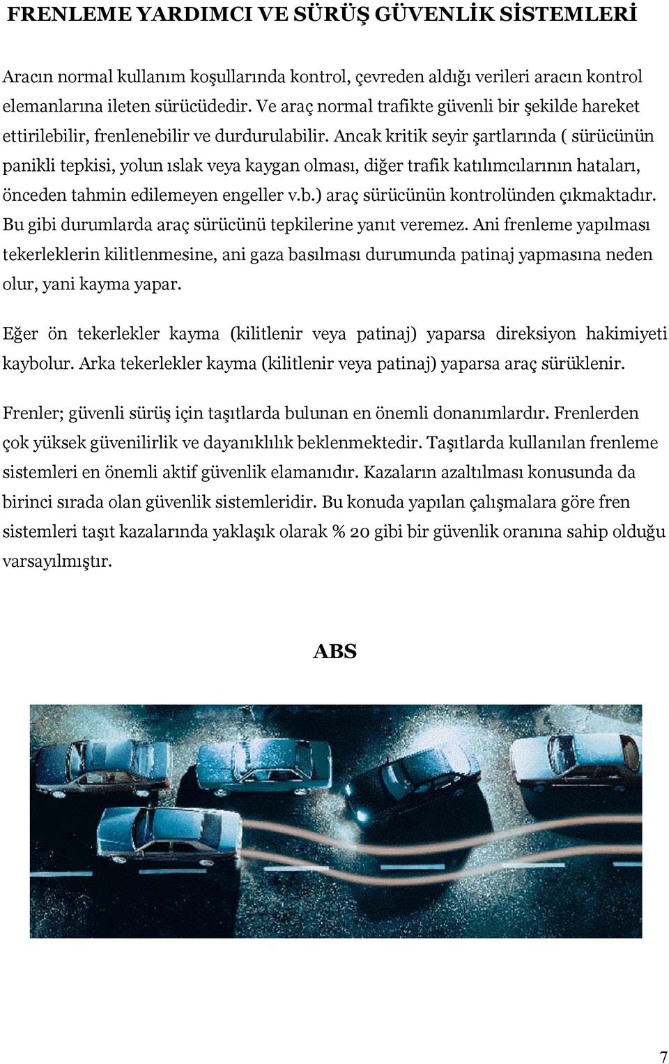 Ancak kritik seyir şartlarında ( sürücünün panikli tepkisi, yolun ıslak veya kaygan olması, diğer trafik katılımcılarının hataları, önceden tahmin edilemeyen engeller v.b.