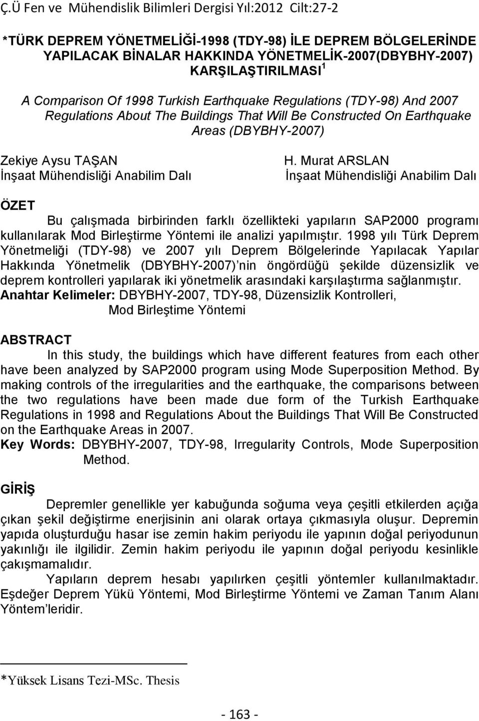 Murat ARSLAN İnşaat Mühendisliği Anabilim Dalı ÖZET Bu çalışmada birbirinden farklı özellikteki yapıların SAP2000 programı kullanılarak Mod Birleştirme Yöntemi ile analizi yapılmıştır.