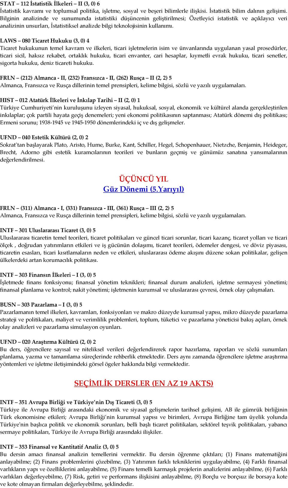 LAWS 080 Ticaret Hukuku (3, 0) 4 Ticaret hukukunun temel kavram ve ilkeleri, ticari işletmelerin isim ve ünvanlarında uygulanan yasal prosedürler, ticari sicil, haksız rekabet, ortaklık hukuku,